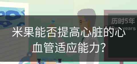 米果能否提高心脏的心血管适应能力？